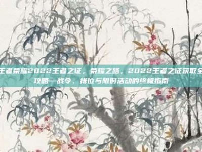 王者荣耀2022王者之证，荣耀之路，2022王者之证获取全攻略—战令、排位与限时活动的终极指南