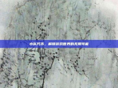 小队代币，解锁游戏世界的无限可能