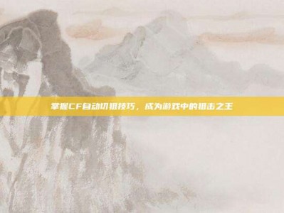 掌握CF自动切狙技巧，成为游戏中的狙击之王