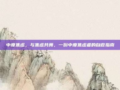中度焦虑，与焦虑共舞，一份中度焦虑者的自救指南