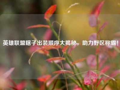 英雄联盟瞎子出装顺序大揭秘，助力野区称霸！