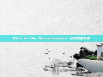 Rise of the Necromancers: 终极攻略指南