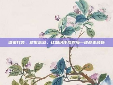 微锐代答，精准高效，让知识传播的每一程都更顺畅