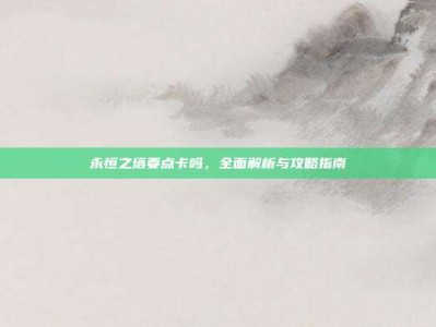 永恒之塔要点卡吗，全面解析与攻略指南
