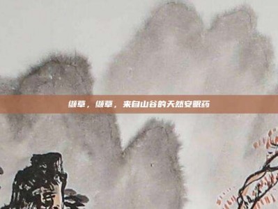 缬草，缬草，来自山谷的天然安眠药