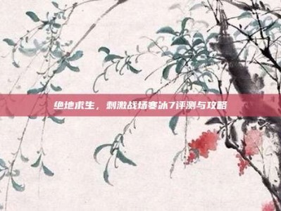 绝地求生，刺激战场寒冰7评测与攻略