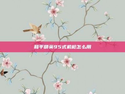 和平精英95式机枪怎么用