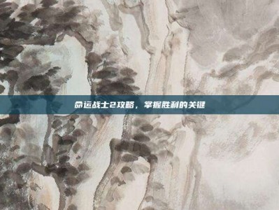 命运战士2攻略，掌握胜利的关键