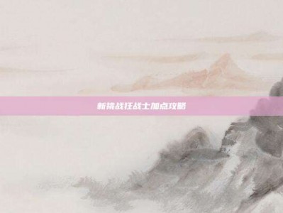 新挑战狂战士加点攻略