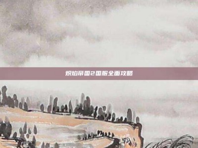 炽焰帝国2国服全面攻略
