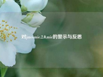 对jmcomic.2.0.mic的警示与反思
