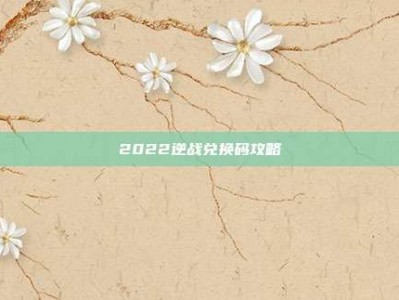 2022逆战兑换码攻略