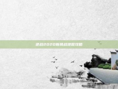 逆战2020新挑战地图攻略