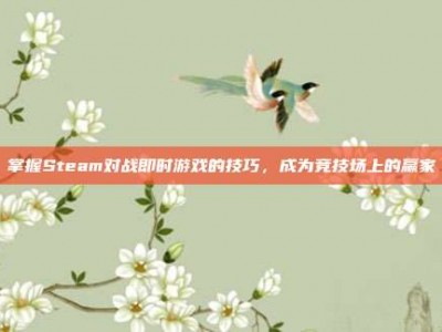 掌握Steam对战即时游戏的技巧，成为竞技场上的赢家