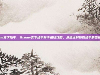 steam文字地牢，Steam文字地牢新手进阶攻略，从迷途到称霸地牢的终极指南