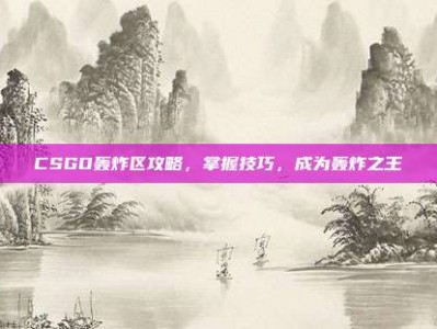 CSGO轰炸区攻略，掌握技巧，成为轰炸之王