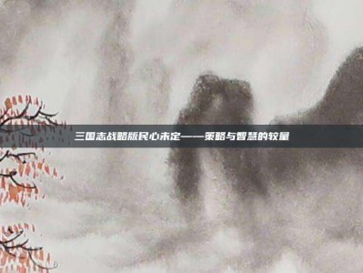 三国志战略版民心未定——策略与智慧的较量