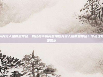 和平精英真实人机数量排名，揭秘和平精英各段位真实人机数量排名！学会这招，上分如喝水