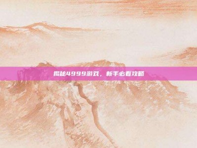 揭秘4999游戏，新手必看攻略