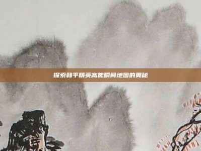 探索和平精英高能瞬间地图的奥秘