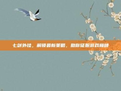 七剑外挂，解锁最新策略，助你征服游戏巅峰