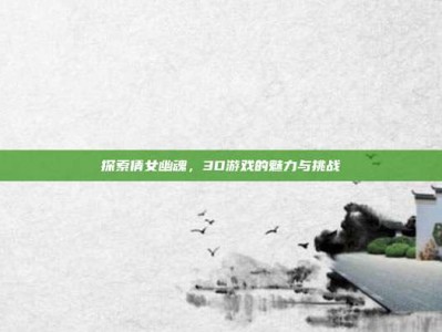 探索倩女幽魂，3D游戏的魅力与挑战