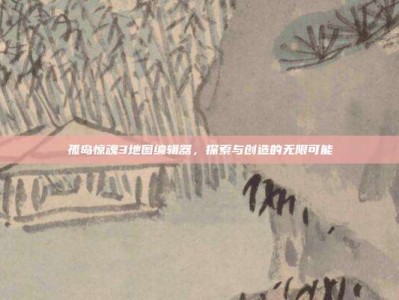 孤岛惊魂3地图编辑器，探索与创造的无限可能