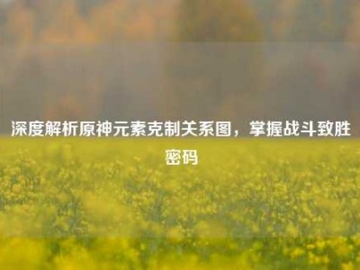 深度解析原神元素克制关系图，掌握战斗致胜密码