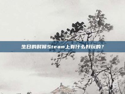 生日的时候Steam上有什么好玩的？