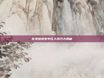 在绝地求生中扛人技巧大揭秘