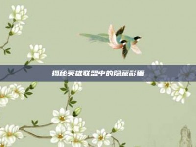 揭秘英雄联盟中的隐藏彩蛋