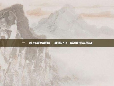 一、核心局势解析，迷雾23-3的困境与挑战