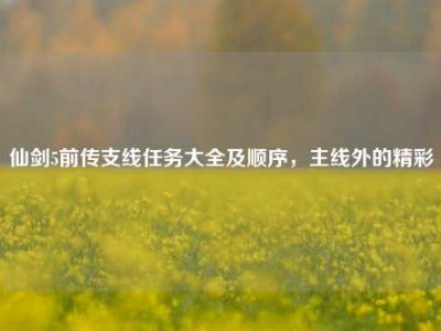 仙剑5前传支线任务大全及顺序，主线外的精彩
