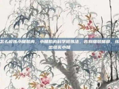 怎么锻炼小腿肌肉，小腿肌肉科学锻炼法，告别细弱腿部，练出结实小腿