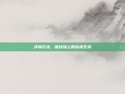 沃顿打法，篮球场上的战术艺术