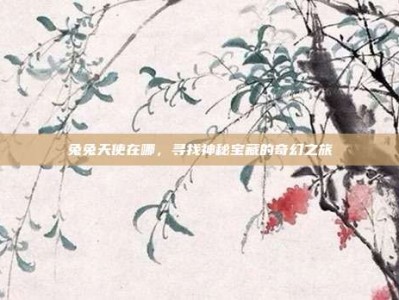 兔兔天使在哪，寻找神秘宝藏的奇幻之旅