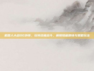 机器人大战OG外传，玩转终极战斗，解锁隐藏剧情与策略玩法