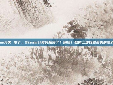 steam分类 没了，Steam分类突然没了？别慌！教你三步找回丢失的游戏分类