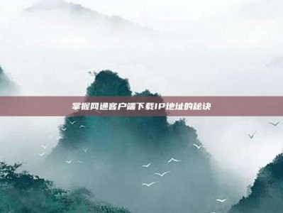 掌握网通客户端下载IP地址的秘诀