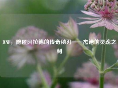 DNF，隐匿阿拉德的传奇秘刃——杰诺的灵魂之剑