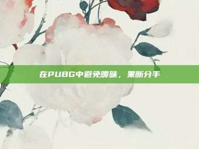在PUBG中避免暧昧，果断分手