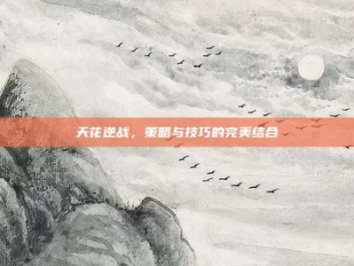 天花逆战，策略与技巧的完美结合