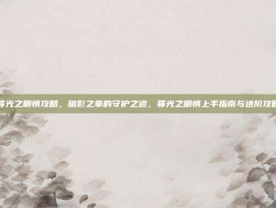 暮光之眼慎攻略，暗影之拳的守护之道，暮光之眼慎上手指南与进阶攻略