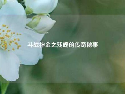 斗战神金之残魄的传奇秘事