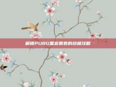 解锁PUBG黑货票卷的终极攻略
