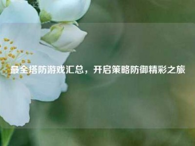 最全塔防游戏汇总，开启策略防御精彩之旅