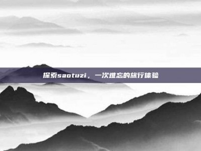 探索saotuzi，一次难忘的旅行体验