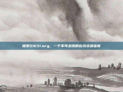 探索51k51.org，一个不可忽视的在线资源宝库