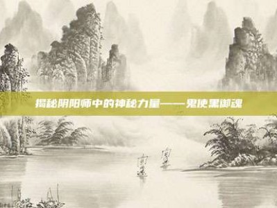 揭秘阴阳师中的神秘力量——鬼使黑御魂