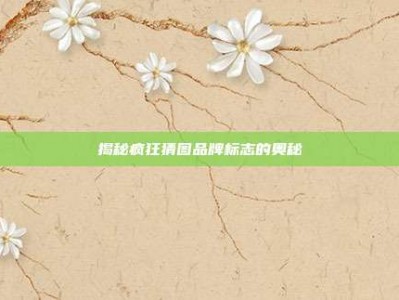 揭秘疯狂猜图品牌标志的奥秘